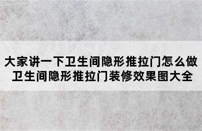 大家讲一下卫生间隐形推拉门怎么做 卫生间隐形推拉门装修效果图大全